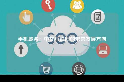 手机域名：中文互联网的未来发展方向